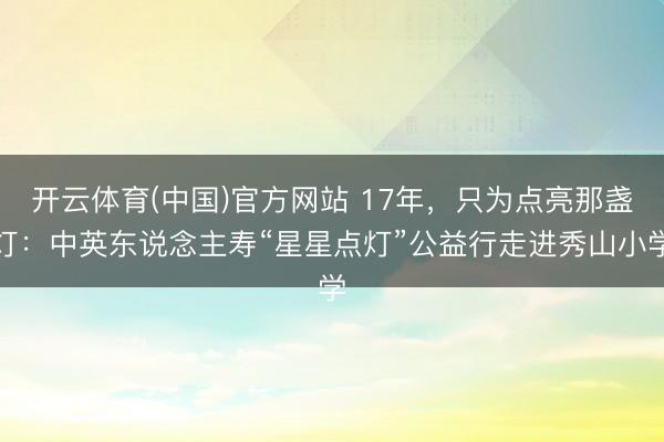 开云体育(中国)官方网站 17年，只为点亮那盏灯：中英东说念主寿“星星点灯”公益行走进秀山小学