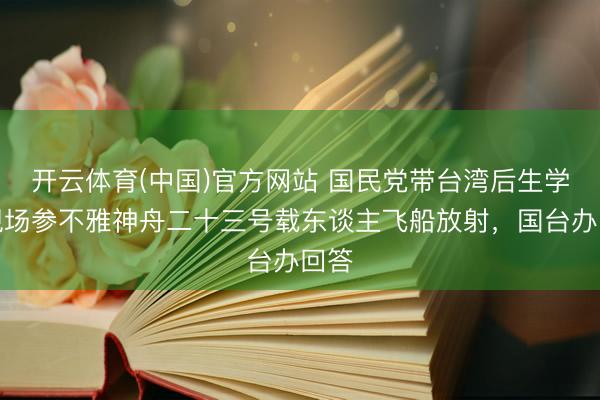 开云体育(中国)官方网站 国民党带台湾后生学生现场参不雅神舟二十三号载东谈主飞船放射，国台办回答