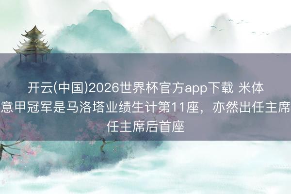 开云(中国)2026世界杯官方app下载 米体：这座意甲冠军是马洛塔业绩生计第11座，亦然出任主席后首座