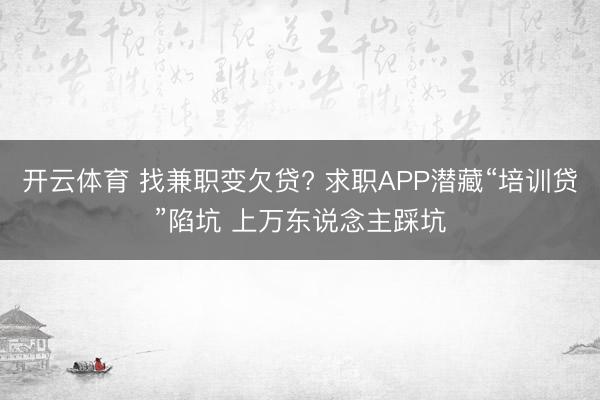 开云体育 找兼职变欠贷? 求职APP潜藏“培训贷”陷坑 上万东说念主踩坑