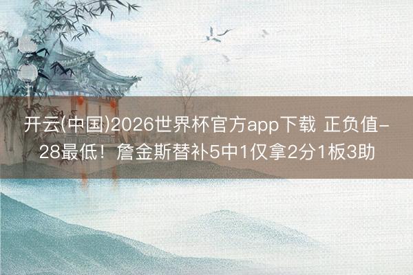 开云(中国)2026世界杯官方app下载 正负值-28最低！詹金斯替补5中1仅拿2分1板3助