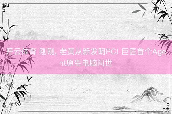 开云体育 刚刚, 老黄从新发明PC! 巨匠首个Agent原生电脑