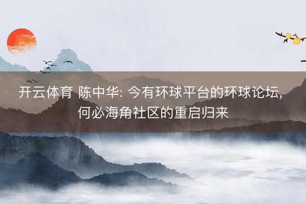 开云体育 陈中华: 今有环球平台的环球论坛， 何必海角社区的重启归来