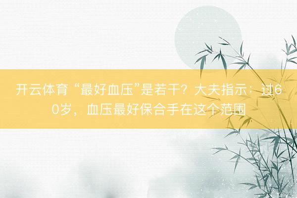 开云体育 “最好血压”是若干？大夫指示：过60岁，血压最好保合手在这个范围