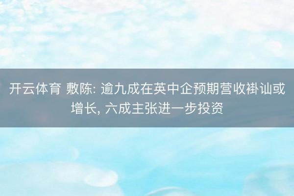 开云体育 敷陈: 逾九成在英中企预期营收褂讪或增长， 六成主张进一步投资