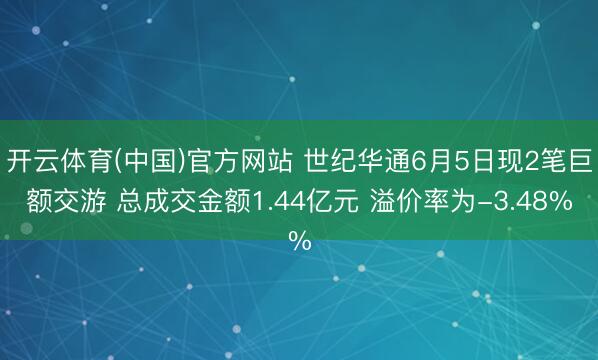 开云体育(中国)官方网站 世纪华通6月5日现2笔巨额交游 总成交金额1.44亿元 溢价率为-3.48%