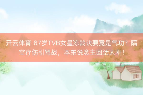 开云体育 67岁TVB女星冻龄诀要竟是气功？隔空疗伤引骂战，本东说念主回话太刚！