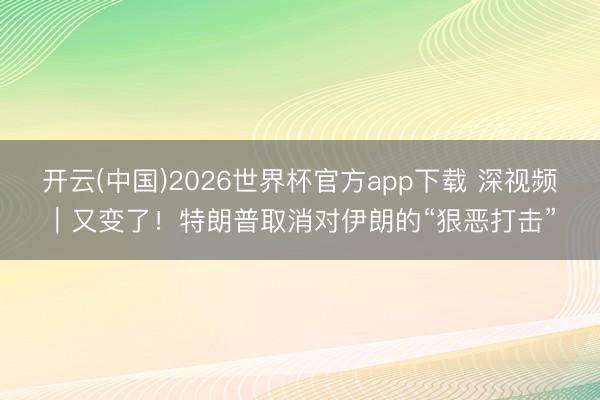 开云(中国)2026世界杯官方app下载 深视频｜又变了！特朗普取消对伊朗的“狠恶打击”