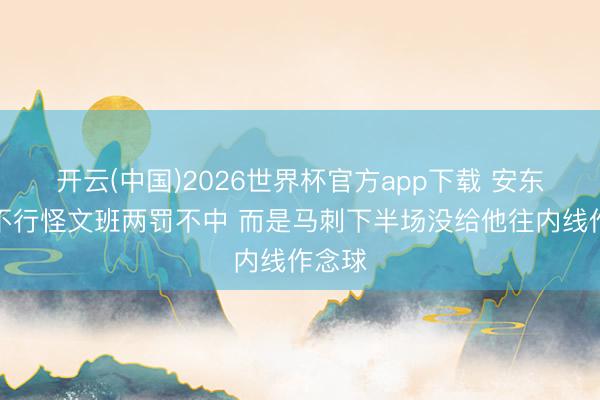 开云(中国)2026世界杯官方app下载 安东尼：不行怪文班两罚不中 而是马刺下半场没给他往内线作念球