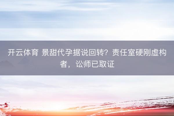 开云体育 景甜代孕据说回转？责任室硬刚虚构者，讼师已取证