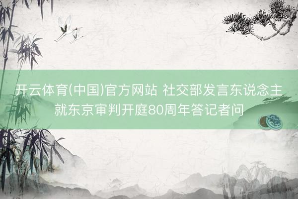 开云体育(中国)官方网站 社交部发言东说念主就东京审判开庭80周年答记者问