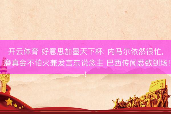 开云体育 好意思加墨天下杯: 内马尔依然很忙, 磨真金不怕火兼发言东说念主 巴西传闻悉数到场!