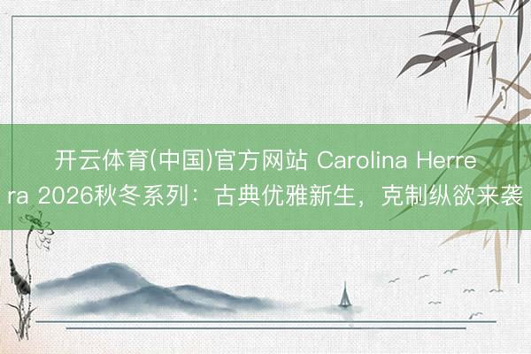 开云体育(中国)官方网站 Carolina Herrera 2026秋冬系列:古典优雅新生,克制纵欲来袭
