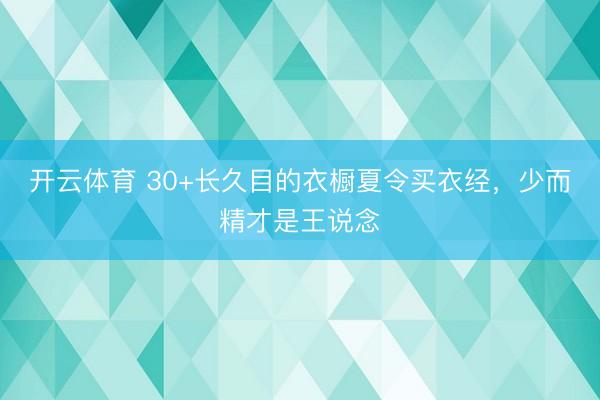 开云体育 30+长久目的衣橱夏令买衣经，少而精才是王说念