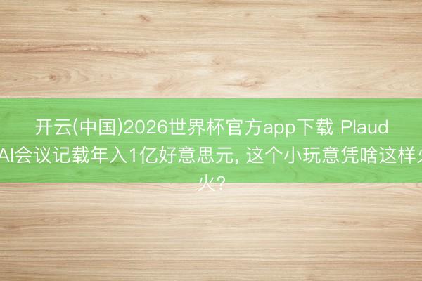 开云(中国)2026世界杯官方app下载 Plaud靠AI会议记载年入1亿好意思元, 这个小玩意凭啥这样火?