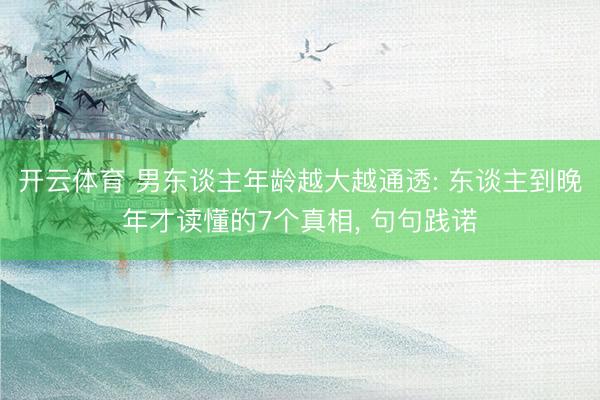 开云体育 男东谈主年龄越大越通透: 东谈主到晚年才读懂的7个真相， 句句践诺