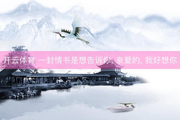 开云体育 一封情书是想告诉你， 亲爱的， 我好想你