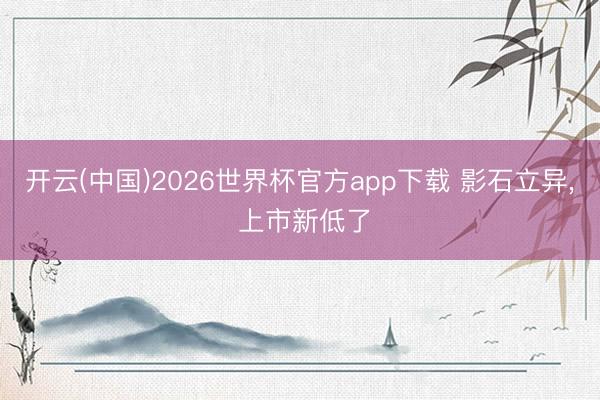 开云(中国)2026世界杯官方app下载 影石立异， 上市新低了