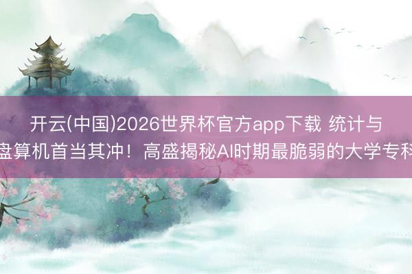 开云(中国)2026世界杯官方app下载 统计与盘算机首当其冲！高盛揭秘AI时期最脆弱的大学专科